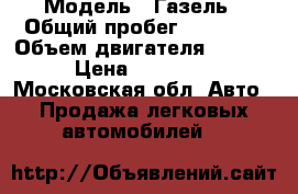  › Модель ­ Газель › Общий пробег ­ 65 000 › Объем двигателя ­ 2 500 › Цена ­ 100 000 - Московская обл. Авто » Продажа легковых автомобилей   